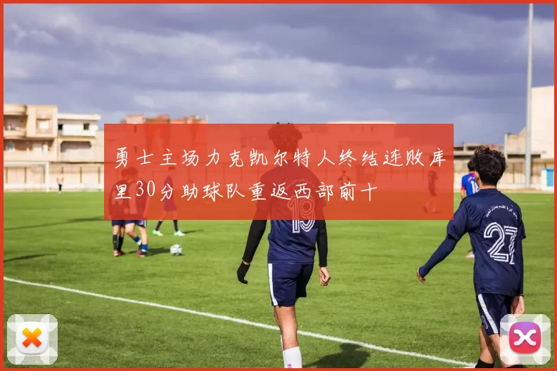 勇士主场力克凯尔特人终结连败库里30分助球队重返西部前十