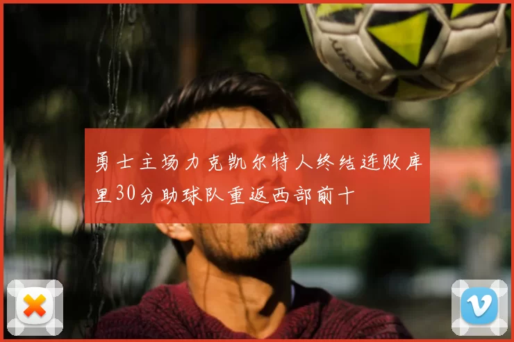 勇士主场力克凯尔特人终结连败库里30分助球队重返西部前十