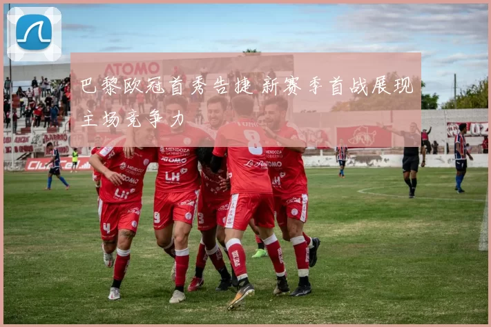 巴黎欧冠首秀告捷 新赛季首战展现主场竞争力