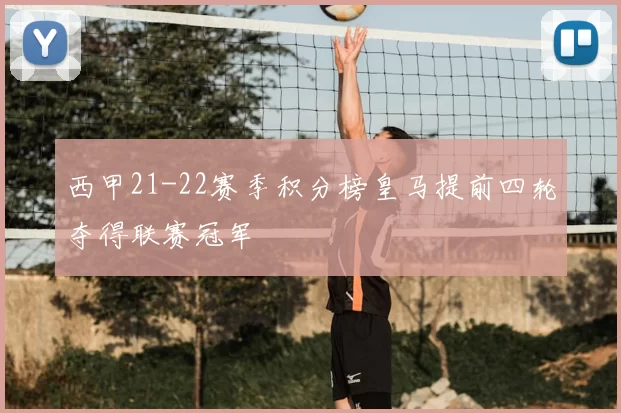 西甲21-22赛季积分榜皇马提前四轮夺得联赛冠军