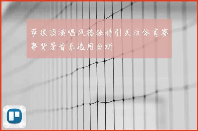 萨顶顶演唱风格独特引关注体育赛事背景音乐选用分析