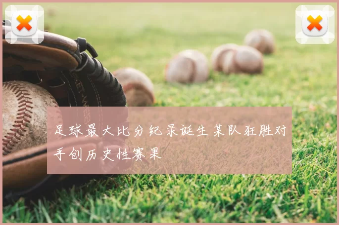 足球最大比分纪录诞生某队狂胜对手创历史性赛果