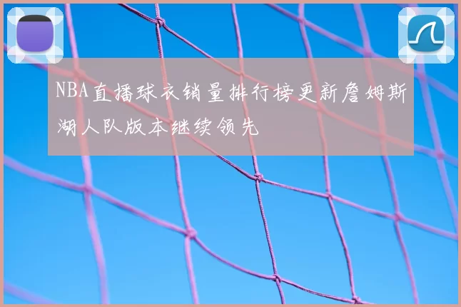NBA直播球衣销量排行榜更新詹姆斯湖人队版本继续领先