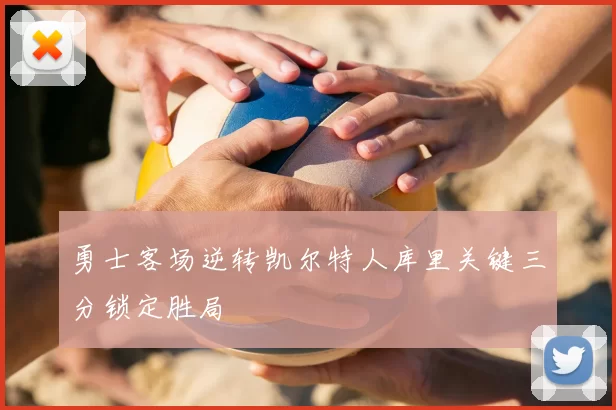 勇士客场逆转凯尔特人库里关键三分锁定胜局