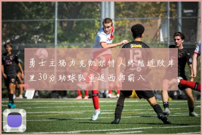 勇士主场力克凯尔特人终结连败库里30分助球队重返西部前八