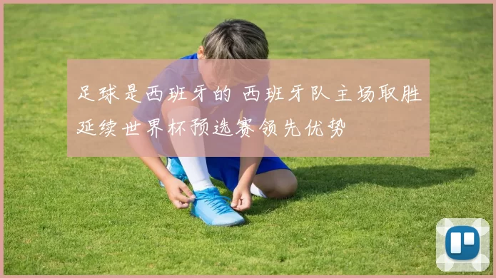 足球是西班牙的 西班牙队主场取胜延续世界杯预选赛领先优势