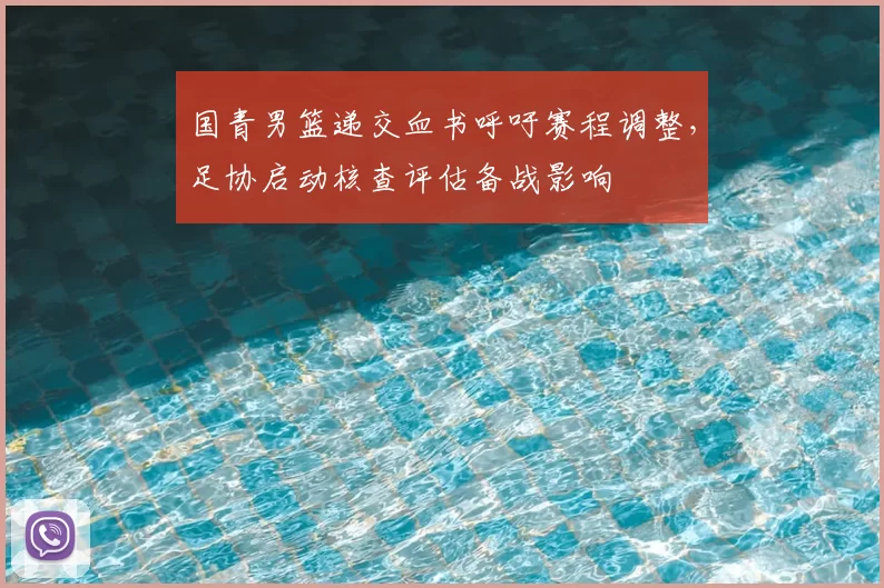 国青男篮递交血书呼吁赛程调整，足协启动核查评估备战影响