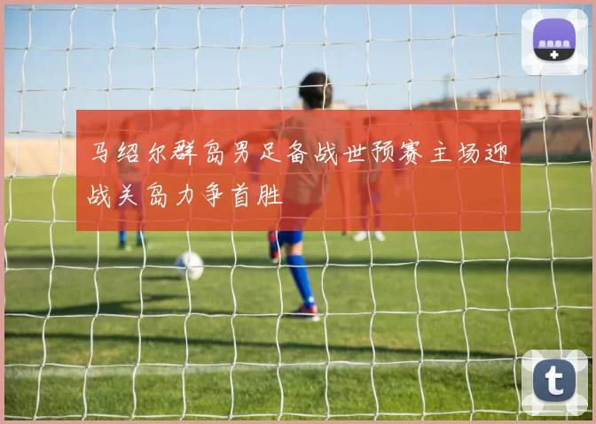 马绍尔群岛男足备战世预赛主场迎战关岛力争首胜