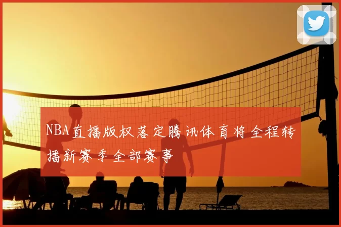 NBA直播版权落定腾讯体育将全程转播新赛季全部赛事