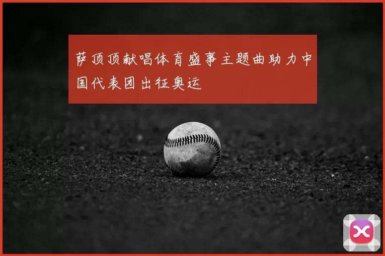 萨顶顶献唱体育盛事主题曲助力中国代表团出征奥运