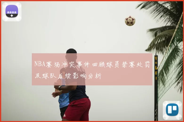 NBA赛场冲突事件回顾球员禁赛处罚及球队后续影响分析
