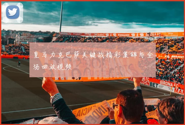 皇马力克巴萨关键战精彩集锦与全场回放视频