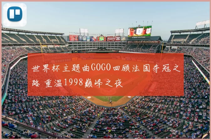 世界杯主题曲GOGO回顾法国夺冠之路 重温1998巅峰之夜