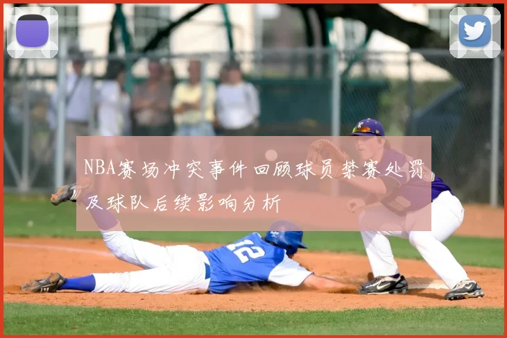 NBA赛场冲突事件回顾球员禁赛处罚及球队后续影响分析