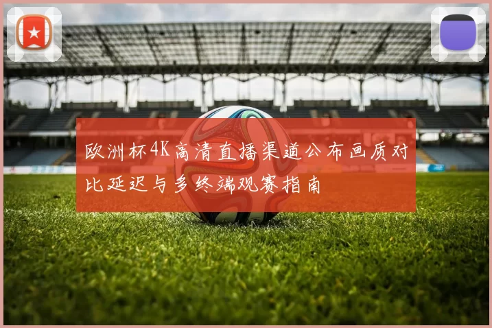 欧洲杯4K高清直播渠道公布画质对比延迟与多终端观赛指南