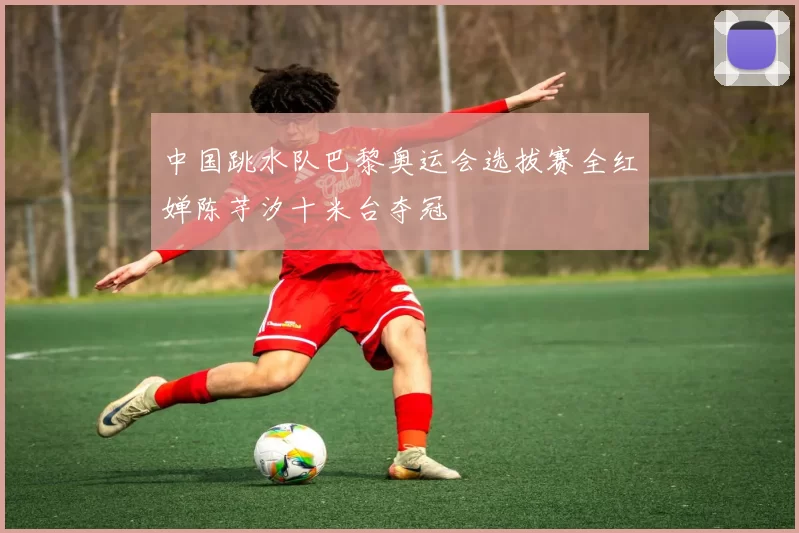 中国跳水队巴黎奥运会选拔赛全红婵陈芋汐十米台夺冠