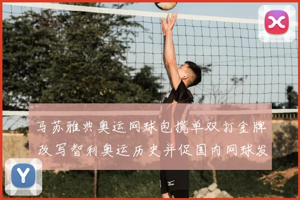 马苏雅典奥运网球包揽单双打金牌 改写智利奥运历史并促国内网球发展