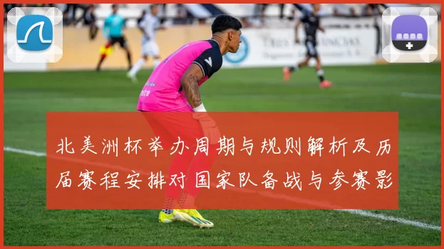 北美洲杯举办周期与规则解析及历届赛程安排对国家队备战与参赛影响