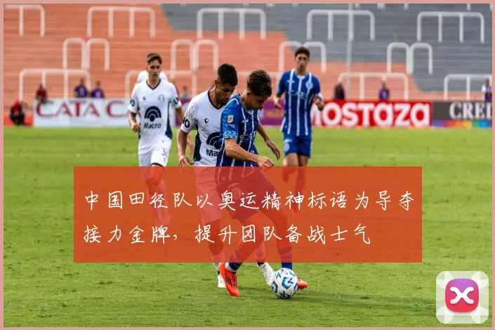 中国田径队以奥运精神标语为导夺接力金牌,提升团队备战士气