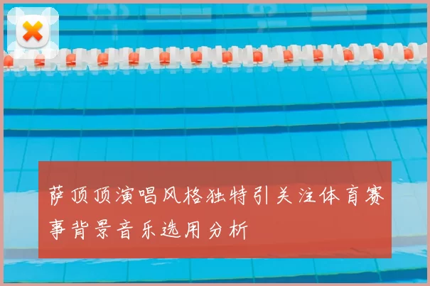 萨顶顶演唱风格独特引关注体育赛事背景音乐选用分析