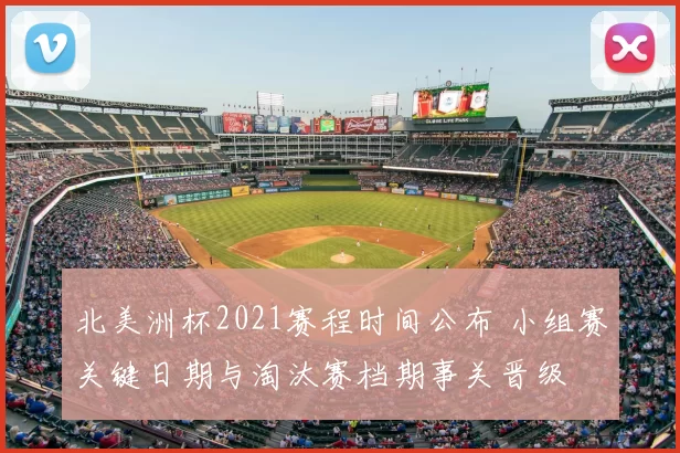 北美洲杯2021赛程时间公布 小组赛关键日期与淘汰赛档期事关晋级