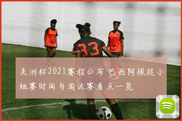 美洲杯2021赛程公布 巴西阿根廷小组赛时间与淘汰赛看点一览