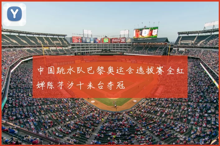 中国跳水队巴黎奥运会选拔赛全红婵陈芋汐十米台夺冠