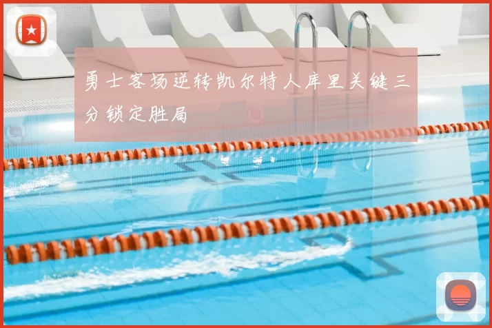 勇士客场逆转凯尔特人库里关键三分锁定胜局