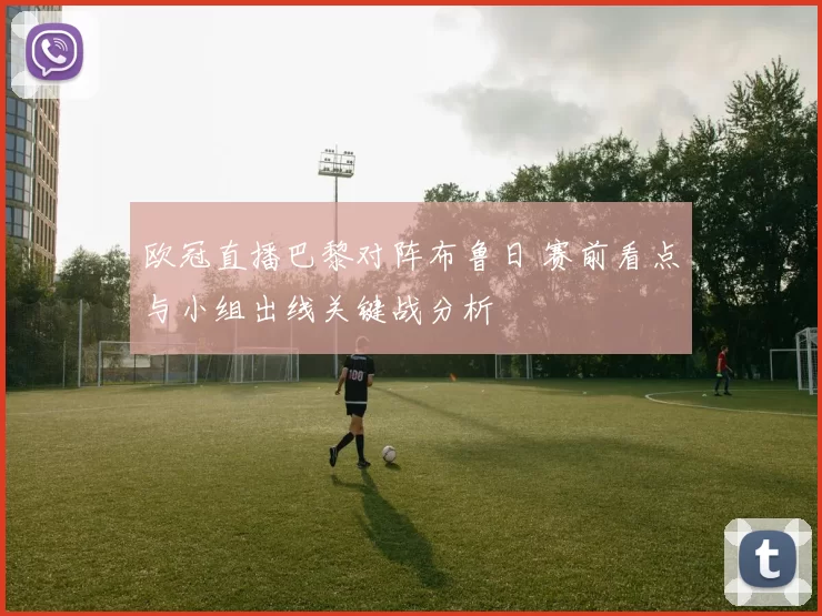 欧冠直播巴黎对阵布鲁日 赛前看点与小组出线关键战分析