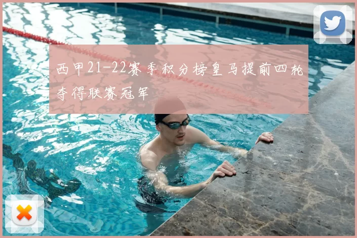 西甲21-22赛季积分榜皇马提前四轮夺得联赛冠军