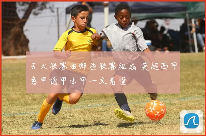 五大联赛由哪些联赛组成 英超西甲意甲德甲法甲一文看懂