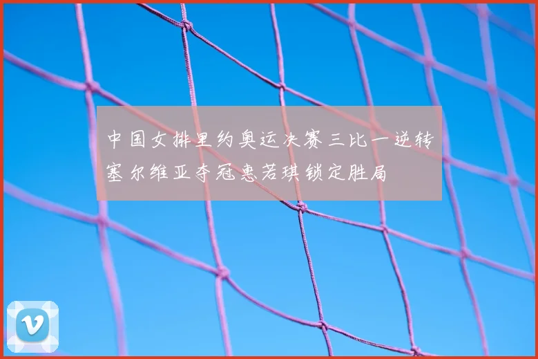 中国女排里约奥运决赛三比一逆转塞尔维亚夺冠惠若琪锁定胜局