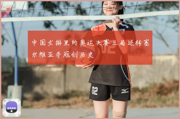 中国女排里约奥运决赛三局逆转塞尔维亚夺冠创历史