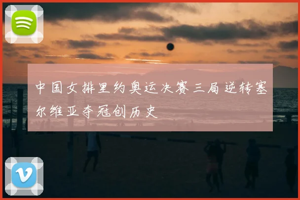 中国女排里约奥运决赛三局逆转塞尔维亚夺冠创历史