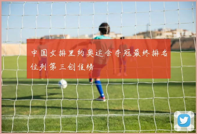 中国女排里约奥运会夺冠最终排名位列第三创佳绩