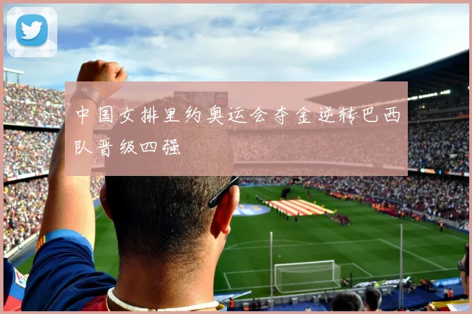 中国女排里约奥运会夺金逆转巴西队晋级四强