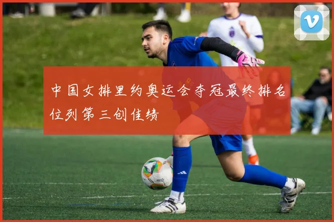 中国女排里约奥运会夺冠最终排名位列第三创佳绩