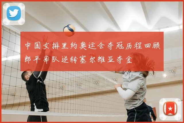 中国女排里约奥运会夺冠历程回顾郎平率队逆转塞尔维亚夺金
