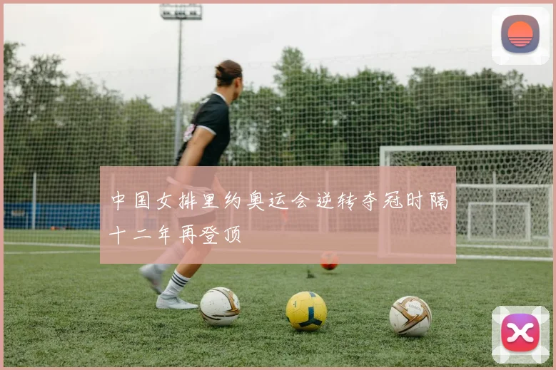 中国女排里约奥运会逆转夺冠时隔十二年再登顶