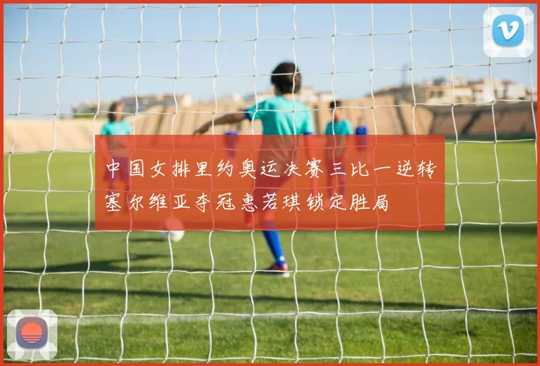 中国女排里约奥运决赛三比一逆转塞尔维亚夺冠惠若琪锁定胜局